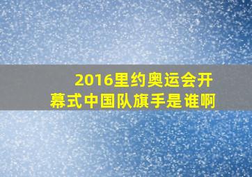 2016里约奥运会开幕式中国队旗手是谁啊