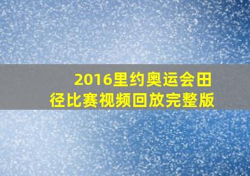 2016里约奥运会田径比赛视频回放完整版