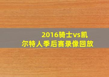 2016骑士vs凯尔特人季后赛录像回放