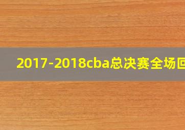 2017-2018cba总决赛全场回放