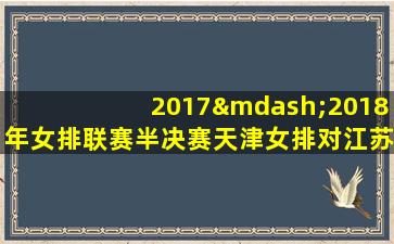 2017—2018年女排联赛半决赛天津女排对江苏女排的比赛