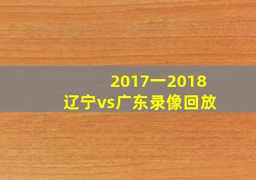 2017一2018辽宁vs广东录像回放