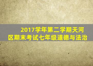 2017学年第二学期天河区期末考试七年级道德与法治