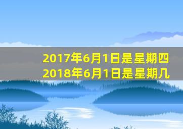 2017年6月1日是星期四2018年6月1日是星期几