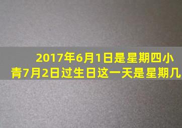 2017年6月1日是星期四小青7月2日过生日这一天是星期几