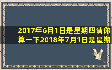 2017年6月1日是星期四请你算一下2018年7月1日是星期几