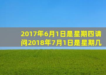 2017年6月1日是星期四请问2018年7月1日是星期几