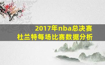 2017年nba总决赛杜兰特每场比赛数据分析