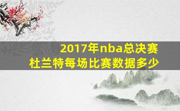 2017年nba总决赛杜兰特每场比赛数据多少