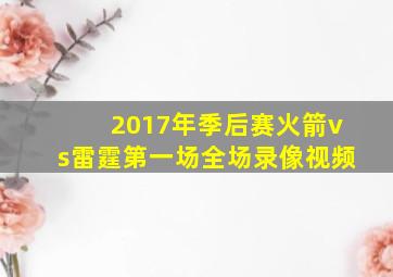 2017年季后赛火箭vs雷霆第一场全场录像视频