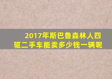 2017年斯巴鲁森林人四驱二手车能卖多少钱一辆呢