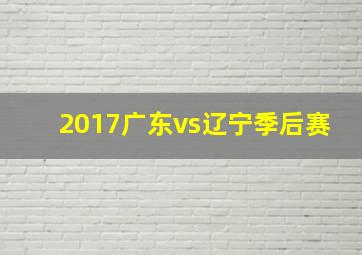 2017广东vs辽宁季后赛