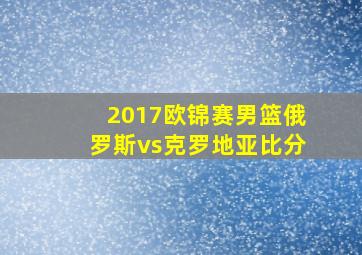 2017欧锦赛男篮俄罗斯vs克罗地亚比分