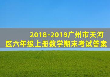 2018-2019广州市天河区六年级上册数学期末考试答案