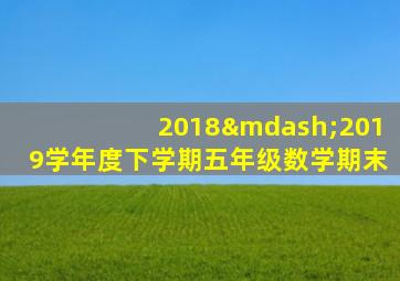 2018—2019学年度下学期五年级数学期末