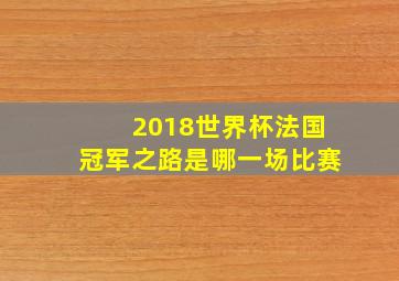 2018世界杯法国冠军之路是哪一场比赛