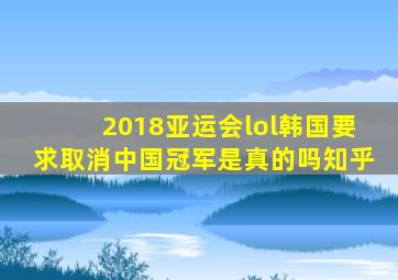 2018亚运会lol韩国要求取消中国冠军是真的吗知乎