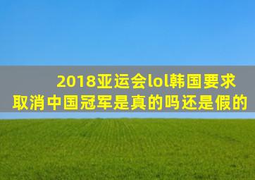 2018亚运会lol韩国要求取消中国冠军是真的吗还是假的