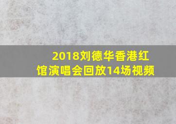 2018刘德华香港红馆演唱会回放14场视频