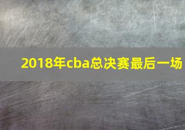 2018年cba总决赛最后一场