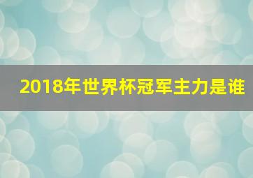 2018年世界杯冠军主力是谁