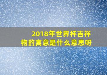 2018年世界杯吉祥物的寓意是什么意思呀