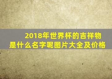 2018年世界杯的吉祥物是什么名字呢图片大全及价格