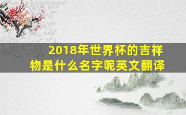 2018年世界杯的吉祥物是什么名字呢英文翻译