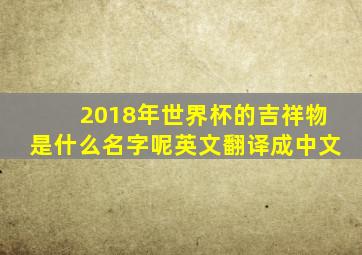 2018年世界杯的吉祥物是什么名字呢英文翻译成中文