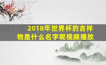 2018年世界杯的吉祥物是什么名字呢视频播放