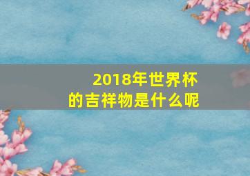 2018年世界杯的吉祥物是什么呢