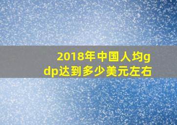 2018年中国人均gdp达到多少美元左右