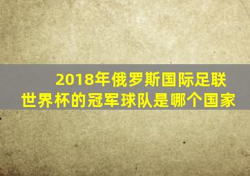 2018年俄罗斯国际足联世界杯的冠军球队是哪个国家