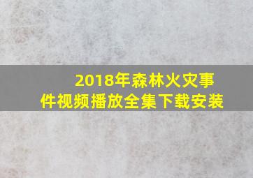 2018年森林火灾事件视频播放全集下载安装