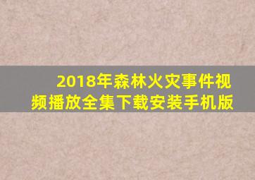 2018年森林火灾事件视频播放全集下载安装手机版