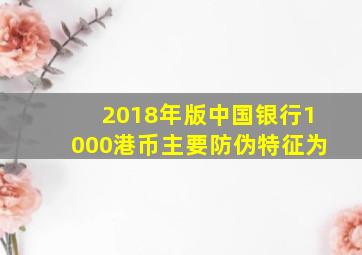 2018年版中国银行1000港币主要防伪特征为