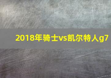 2018年骑士vs凯尔特人g7