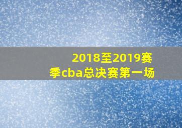 2018至2019赛季cba总决赛第一场