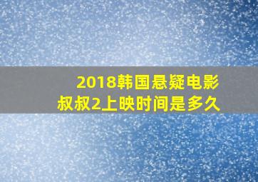 2018韩国悬疑电影叔叔2上映时间是多久