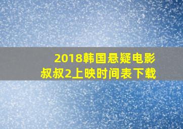 2018韩国悬疑电影叔叔2上映时间表下载