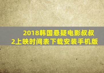 2018韩国悬疑电影叔叔2上映时间表下载安装手机版