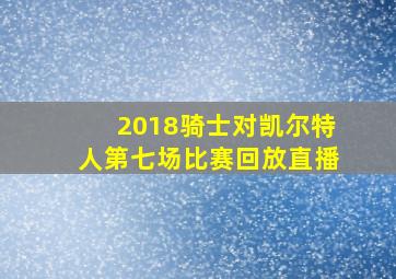 2018骑士对凯尔特人第七场比赛回放直播