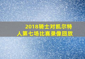 2018骑士对凯尔特人第七场比赛录像回放