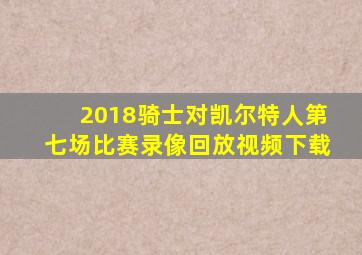 2018骑士对凯尔特人第七场比赛录像回放视频下载