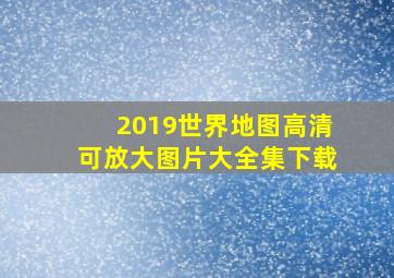 2019世界地图高清可放大图片大全集下载