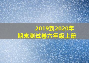 2019到2020年期末测试卷六年级上册