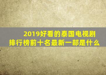 2019好看的泰国电视剧排行榜前十名最新一部是什么