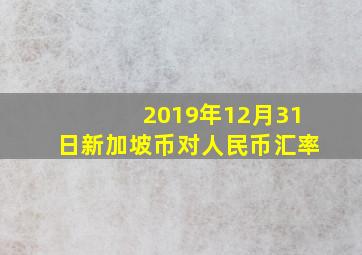 2019年12月31日新加坡币对人民币汇率