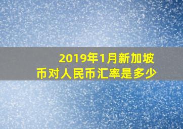 2019年1月新加坡币对人民币汇率是多少