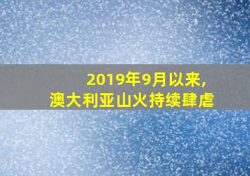 2019年9月以来,澳大利亚山火持续肆虐